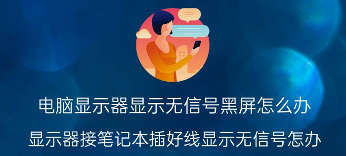 电脑显示器显示无信号黑屏怎么办 显示器接笔记本插好线显示无信号怎办？